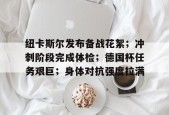 九游平台- 纽卡斯尔发布备战花絮；冲刺阶段完成体检；德国杯任务艰巨；身体对抗强度拉满