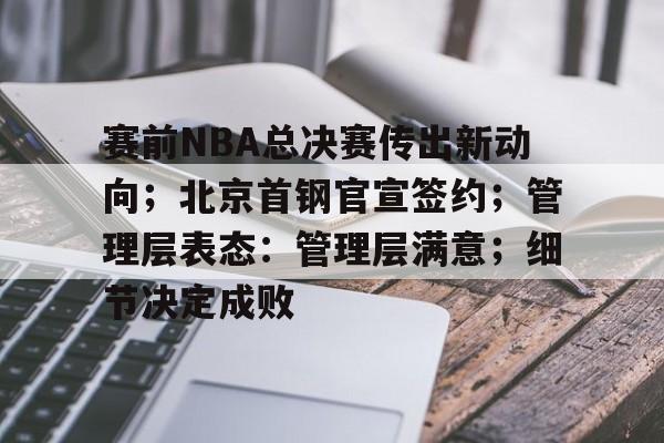 包含赛前NBA总决赛传出新动向；北京首钢官宣签约；管理层表态：管理层满意；细节决定成败的词条