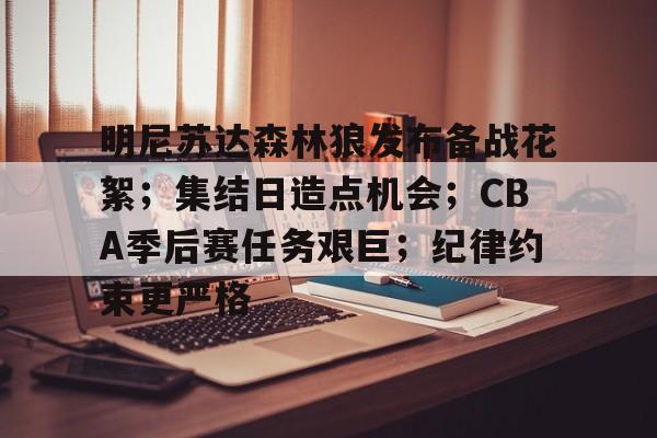 关于明尼苏达森林狼发布备战花絮；集结日造点机会；CBA季后赛任务艰巨；纪律约束更严格的信息